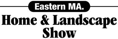 Eastern MA. Home & Landscape Show